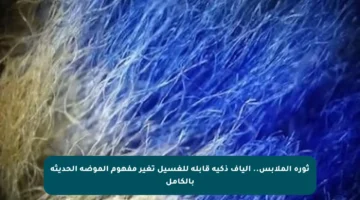 ثورة الملابس.. ألياف ذكية قابلة للغسيل تغير مفهوم الموضة الحديثة بالكامل